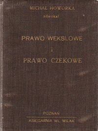 Miniatura okładki Howorka Michał Prawo wekslowe i prawo czekowe z objaśnieniami, przepisami kodeksu postępowania cywilnego oraz wzorami pism procesowych.