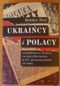 Zdjęcie nr 1 okładki Hud Bohdan Ukraińcy i Polacy na Naddnieprzu, Wołyniu i w Galicji Wschodniej w XIX i pierwszej połowie XX wieku.