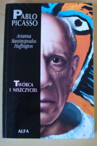 Zdjęcie nr 1 okładki Huffington Arianna Stassinopoulos. Pablo Picasso. Twórca i niszczyciel. /Niezwykłe Biografie/