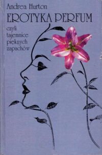 Miniatura okładki Hurton Andrea Erotyka perfum, czyli tajemnice pięknych zapachów.