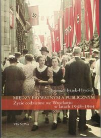 Zdjęcie nr 1 okładki Hytrek-Hryciuk Joanna Między prywatnym a publicznym. Życie codzienne we Wrocławiu w latach 1938-1944.