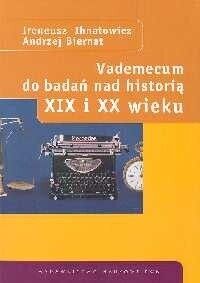 Miniatura okładki Ihnatowicz Ireneusz Biernat Andrzej Vademecum do badań nad historią XIX wieku i XX wieku.