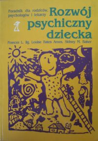 Zdjęcie nr 1 okładki Ilg Frances L., Ames Louise Bates, Baker Sidney M. Rozwój psychiczny dziecka od 0 do 10 lat.