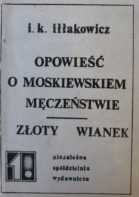 Miniatura okładki Iłłakowicz Irena Kazimiera Opowieść o moskiewskiem męczeństwie. Złoty wianek.