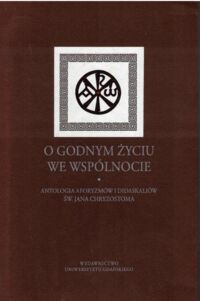Miniatura okładki Iluk Jan /wybór/ O godnym życiu we wspólnocie. Antologia aforyzmów i didaskaliów św. Jana Chryzostoma.