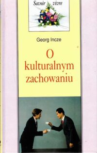 Zdjęcie nr 1 okładki Incze Georg O kulturalnym zachowaniu. /Savoir vivre/