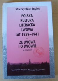 Miniatura okładki Inglot Mieczysław Polska kultura literacka Lwowa lat 1939-1941. Ze Lwowa i o Lwowie. Lata sowieckiej okupacji w poezji polskiej. Antologia utworów poetyckich w wyborze.