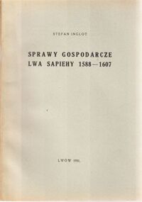 Miniatura okładki Inglot Stefan Sprawy gospodarcze Lwa Sapiehy 1588-1607. Odbitka z studjów z historji społecznej i gospodarczej poświęconych Profesorowi Dr Franciszkowi Bujakowi.