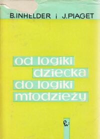 Miniatura okładki Inhelder B., Piaget J. Od logiki dziecka do logiki młodzieży. Rozprawa o kształtowaniu się formalnych struktur operacyjnych.