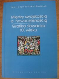 Miniatura okładki Ipczyńska-Budziak Marta Między swojskością a nowoczesnością. Grafika słowacka XX wieku.