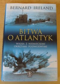 Miniatura okładki Ireland Bernard Bitwa o Atlantyk. Walka z niemieckimi okrętami podwodnymi.