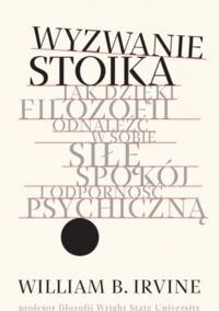 Zdjęcie nr 1 okładki Irvine William B. Wyzwanie stoika. Jak dzięki filozofii odnaleźć w sobie siłę, spokój i odporność psychiczną. 