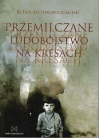 Zdjęcie nr 1 okładki Isakowicz-Zaleski Tadeusz Ks.  Przemilczane ludobójstwo na Kresach.