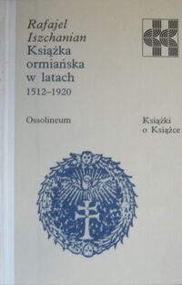 Zdjęcie nr 1 okładki Iszchanian Rafajel Książka ormiańska w latach 1512-1920. /Książki o Książce/