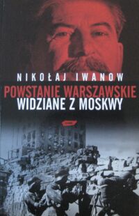 Zdjęcie nr 1 okładki Iwanow Nikołaj Powstanie Warszawskie widziane z Moskwy.