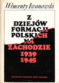 Miniatura okładki Iwanowski Wincenty Z dziejów formacji polskich na zachodzie 1939-1945.
