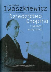 Zdjęcie nr 1 okładki Iwaszkiewicz Jarosław Dziedzictwo Chopina i szkice muzyczne.