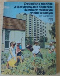 Zdjęcie nr 1 okładki Jackowska Ewa Środowisko rodzinne a przystosowanie społeczne dziecka w młodszym wieku szkolnym.