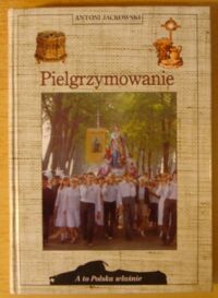Miniatura okładki Jackowski Antoni Pielgrzymowanie. /A To Polska Właśnie/