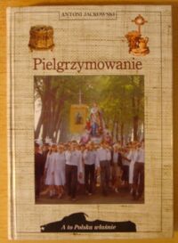 Zdjęcie nr 1 okładki Jackowski Antoni Pielgrzymowanie. /A To Polska Właśnie/