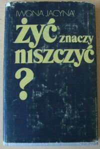 Miniatura okładki Jacyna Iwona Żyć znaczy niszczyć?