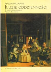 Zdjęcie nr 1 okładki Jacyno Małgorzata Iluzje codzienności. O teorii socjologicznej Pierre'a Bourdieu.