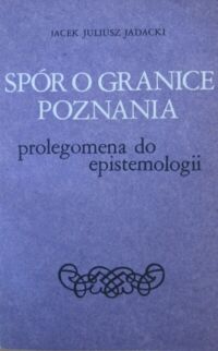 Miniatura okładki Jadacki Jacek Juliusz Spór o granice poznania. Prolegomena do epistemologii.