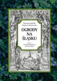 Miniatura okładki Jagiełło Marzanna Brzezowski Wojciech Ogrody na Śląsku. Tom 1. Od średniowiecza do XVII wieku. 