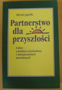 Miniatura okładki Jagiełło Michał Partnerstwo dla przyszłości. Szkice i polityce wschodniej i mniejszościach narodowych.