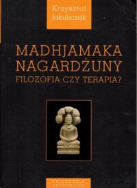 Zdjęcie nr 1 okładki Jakubczak Krzysztof  Madhjamaka Nagardżumy. Filozofia czy terapia?