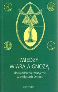 Zdjęcie nr 1 okładki Jakubczak Marzenna, Sacha-Piekło Małgorzata /red.nauk./ Między wiarą a gnozą, doświadczenie mistyczne w tradycjach Orientu.