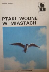 Miniatura okładki Jakubiec Zbigniew Ptaki wodne w miastach /Z kamerą i notatnikiem wśród zwierzat/