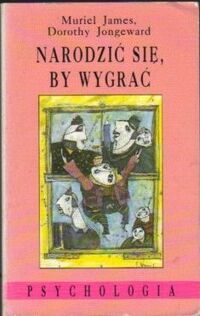 Miniatura okładki James Mauriel, Jongeward Dorothy Narodzić się, by wygrać. Analiza transakcyjna na co dzień. /Psychologia/