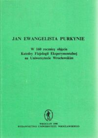Miniatura okładki  Jan Ewangelista Purkynie. W 160 rocznicę objęcia Katedry Fizjologii Eksperymentalnej na Uniwersytecie Wrocławskim.