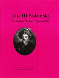 Miniatura okładki  Jan III Sobieski. Castrum Doloris 1696 - 1996. Wystawa jubileuszowa Muzeum Okręgowego im.Jacka Malczewskiego w Radomiu. Katalog.