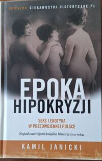Miniatura okładki Janicki Kamil Epoka hipokryzji. Seks i erotyka w przedwojennej Polsce. 