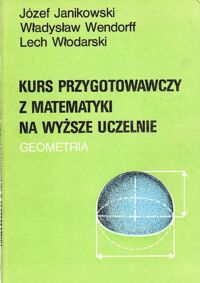 Miniatura okładki Janikowski J., Wendorff W., Włodarski L. Kurs przygotowawczy z matematyki na wyższe uczelnie. Geometria.
