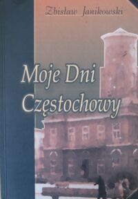 Miniatura okładki Janikowski Zbisław Moje Dni Częstochowy, czyli bedeker po Częstochowie moich wspomnień od roku 1939 począwszy.