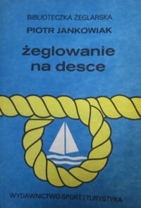 Zdjęcie nr 1 okładki Jankowiak Piotr Żeglowanie na desce. /Biblioteczka Żeglarska/