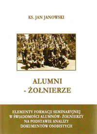 Miniatura okładki Janowski Jan Ks. Alumni-żołnierze. Elementy formacji seminaryjnej w świadomości alumnów-żołnierzy na podstawie analizy dokumentów osobistych.