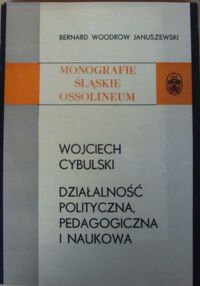 Miniatura okładki Januszewski Bernard Woodrow Wojciech Cybulski - działalność polityczna, pedagogiczna i naukowa. /Monografie Śląskie Ossolineum XXVI/