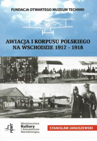 Miniatura okładki Januszewski Stanisław Awiacja I Korpusu Polskiego na Wschodzie 1917-1918. 