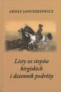Miniatura okładki Januszkiewicz Adolf Listy ze stepów kirgiskich i dziennik podróży. 