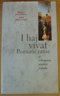 Miniatura okładki Januszkiewicz Marcin J., Pleskaczyński Adam I haj vivat Poznańczanie. Co o Poznaniu wiedzieć wypada.