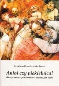 Miniatura okładki Jarosz-Kossakowska Krystyna Anioł czy piekielnica? Obraz kobiety w piśmiennictwie śląskim XIX wieku.