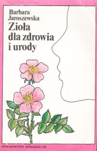 Zdjęcie nr 1 okładki Jaroszewska Barbara Zioła dla zdrowia i urody.