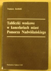 Miniatura okładki Jasiński Tomasz Tabliczki woskowe w kancelariach miast Pomorza Nadwiślańskiego. /Seria: Historia. Nr 154/