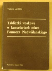 Miniatura okładki Jasiński Tomasz Tabliczki woskowe w kancelariach miast Pomorza Nadwiślańskiego. /Seria: Historia. Nr 154/