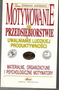 Zdjęcie nr 1 okładki Jasiński Zdzisław /red./ Motywowanie w przedsiębiorstwie. Uwalnianie ludzkiej produktywności.