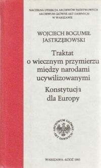 Miniatura okładki Jastrzębowski Wojciech Bogumił Traktat o wiecznym przymierzu między narodami ucywilizowanymi. Konstytucja dla Europy.